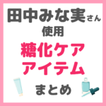 田中みな実さん使用｜糖化ケアアイテム まとめ